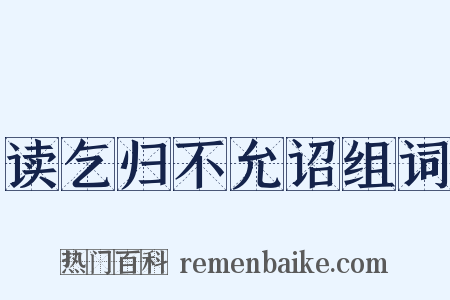 读乞归不允诏组词是什么意思的图片